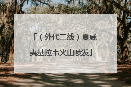 （外代二线）夏威夷基拉韦火山喷发