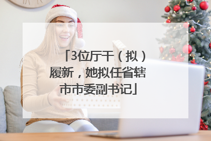 3位厅干（拟）履新，她拟任省辖市市委副书记