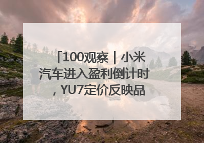100观察｜小米汽车进入盈利倒计时，YU7定价反映品牌升维战略