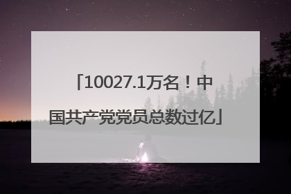 10027.1万名！中国共产党党员总数过亿