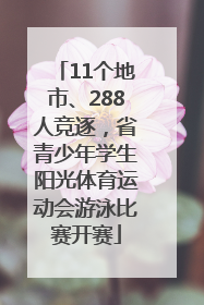 11个地市、288人竞逐，省青少年学生阳光体育运动会游泳比赛开赛