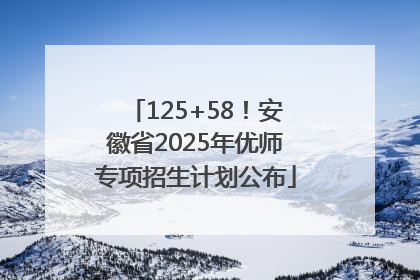 125+58！安徽省2025年优师专项招生计划公布