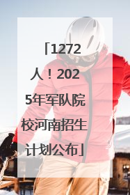 1272人！2025年军队院校河南招生计划公布