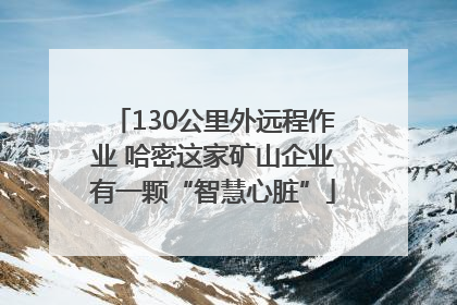 130公里外远程作业 哈密这家矿山企业有一颗“智慧心脏”