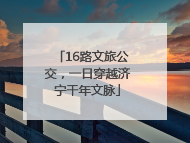 16路文旅公交，一日穿越济宁千年文脉