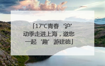17℃青春‘沪’动季走进上海，邀您一起‘趣’游建德