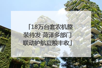 18万台套农机整装待发 菏泽多部门联动护航夏粮丰收