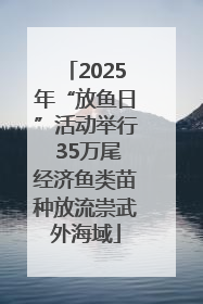 2025年“放鱼日”活动举行 35万尾经济鱼类苗种放流崇武外海域