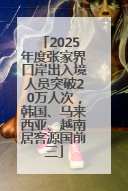 2025年度张家界口岸出入境人员突破20万人次，韩国、马来西亚、越南居客源国前三
