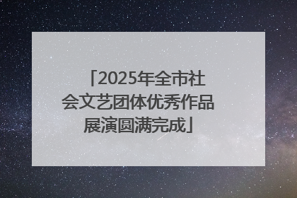2025年全市社会文艺团体优秀作品展演圆满完成