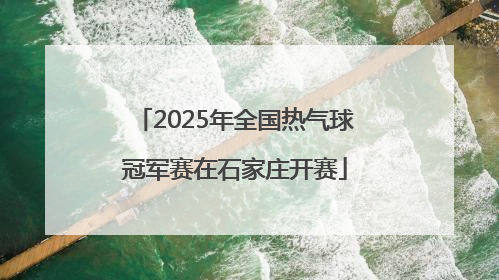 2025年全国热气球冠军赛在石家庄开赛
