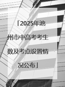 2025年池州市中高考考生数及考点设置情况公布