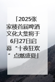 2025张家楼首届啤酒文化大集将于6月27日启幕“十夜狂欢”点燃盛夏