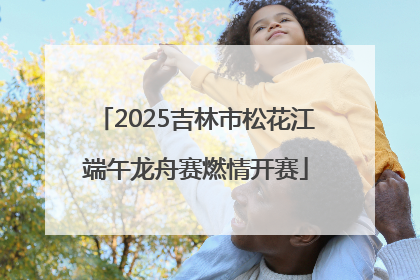 2025吉林市松花江端午龙舟赛燃情开赛