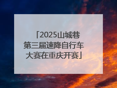 2025山城巷第三届速降自行车大赛在重庆开赛