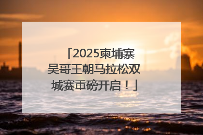 2025柬埔寨吴哥王朝马拉松双城赛重磅开启！