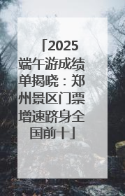 2025端午游成绩单揭晓：郑州景区门票增速跻身全国前十