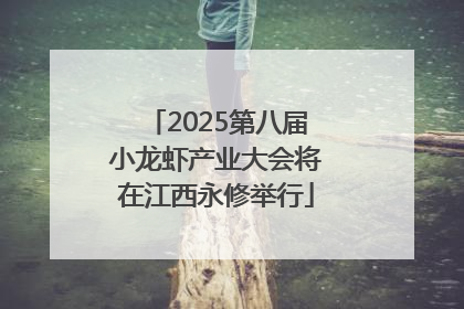 2025第八届小龙虾产业大会将在江西永修举行