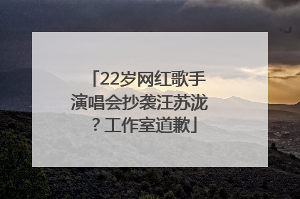 22岁网红歌手演唱会抄袭汪苏泷？工作室道歉