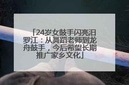 24岁女鼓手闪亮汨罗江：从舞蹈老师到龙舟鼓手，今后希望长期推广家乡文化