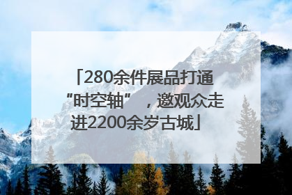 280余件展品打通“时空轴”，邀观众走进2200余岁古城
