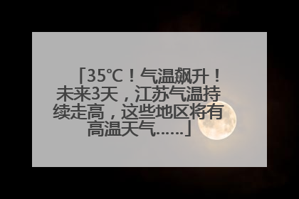 35℃！气温飙升！未来3天，江苏气温持续走高，这些地区将有高温天气……