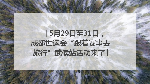 5月29日至31日，成都世运会“跟着赛事去旅行”武侯站活动来了