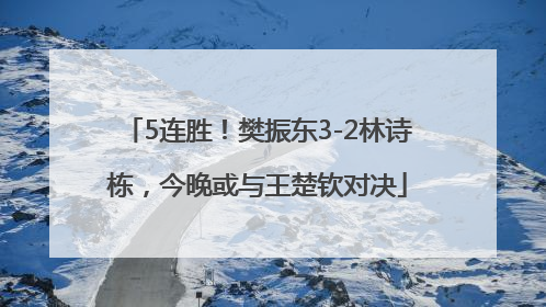 5连胜！樊振东3-2林诗栋，今晚或与王楚钦对决