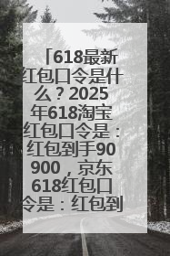 618最新红包口令是什么？2025年618淘宝红包口令是：红包到手90900，京东618红包口令是：红包到手798