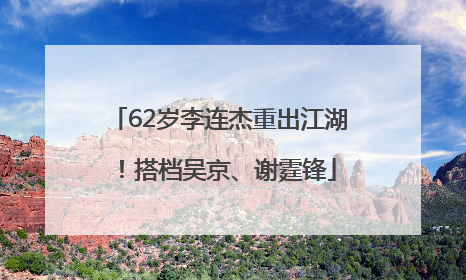 62岁李连杰重出江湖！搭档吴京、谢霆锋