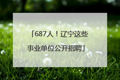 687人！辽宁这些事业单位公开招聘