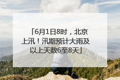 6月1日8时，北京上汛！汛期预计大雨及以上天数6至8天