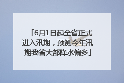 6月1日起全省正式进入汛期，预测今年汛期我省大部降水偏多