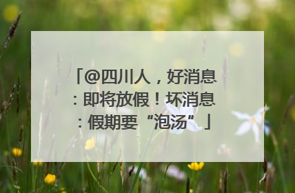 @四川人，好消息：即将放假！坏消息：假期要“泡汤”
