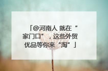 @河南人 就在“家门口”，这些外贸优品等你来“淘”