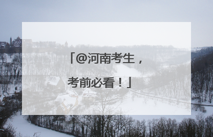 @河南考生，考前必看！