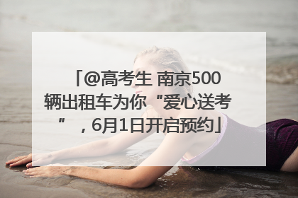 @高考生 南京500辆出租车为你“爱心送考”，6月1日开启预约