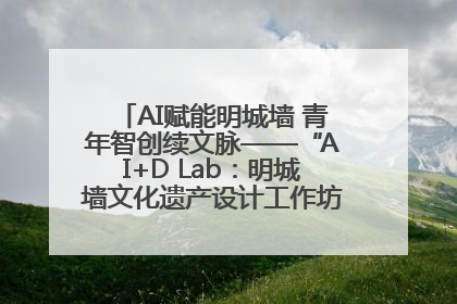 AI赋能明城墙 青年智创续文脉——“AI+D Lab：明城墙文化遗产设计工作坊”在南京开营