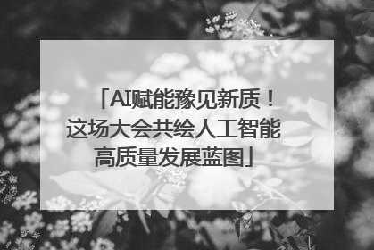 AI赋能豫见新质！这场大会共绘人工智能高质量发展蓝图