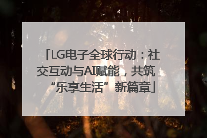 LG电子全球行动：社交互动与AI赋能，共筑“乐享生活”新篇章
