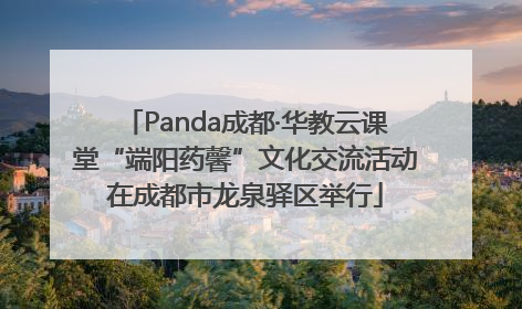 Panda成都·华教云课堂“端阳药馨”文化交流活动在成都市龙泉驿区举行
