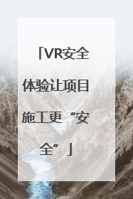 VR安全体验让项目施工更“安全”