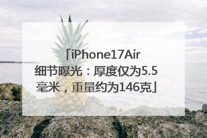 iPhone17Air细节曝光：厚度仅为5.5毫米，重量约为146克